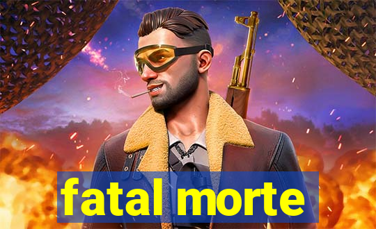 fatal morte